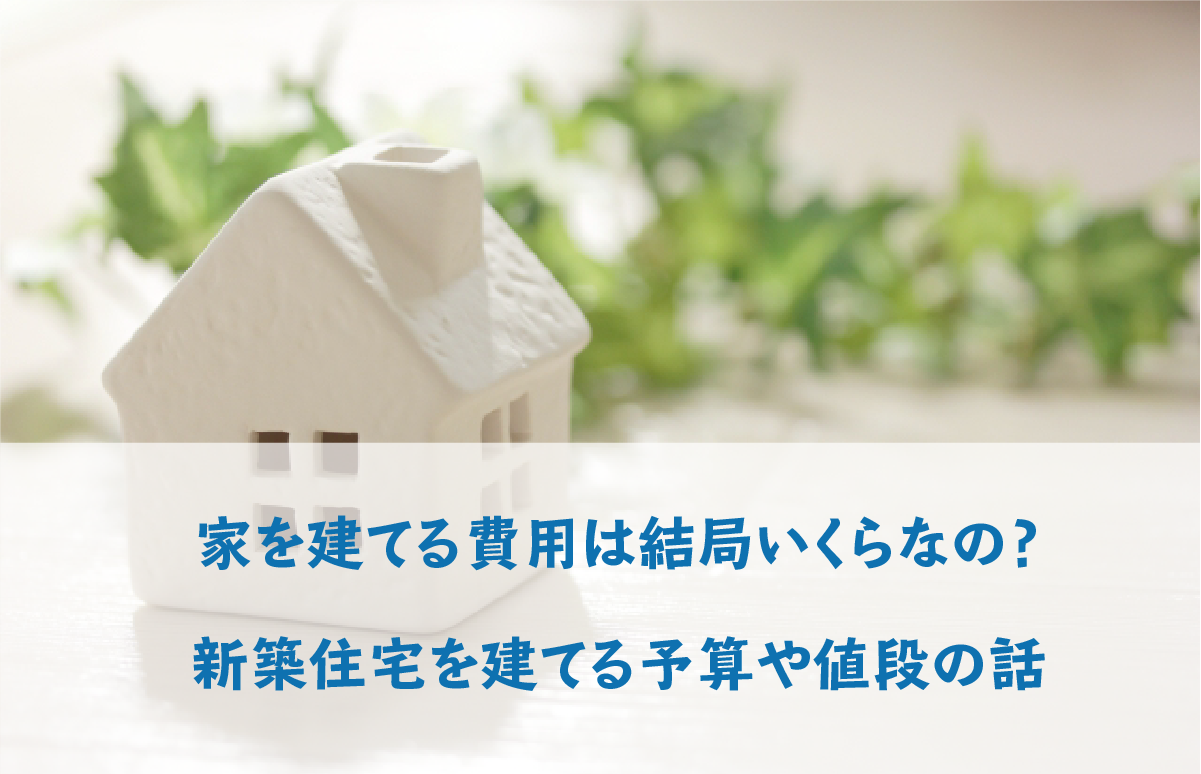 家を建てる費用はいくらかかる 一戸建て注文住宅に必要な予算や値段を徹底解説 相模原で自然素材の注文住宅を建てるなら相陽建設